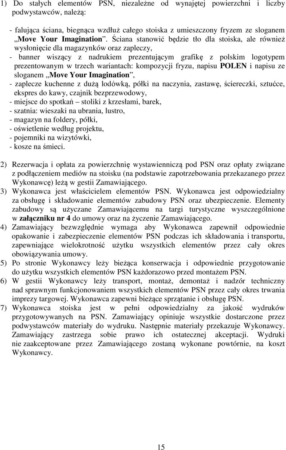Ściana stanowić będzie tło dla stoiska, ale również wysłonięcie dla magazynków oraz zapleczy, - banner wiszący z nadrukiem prezentującym grafikę z polskim logotypem prezentowanym w trzech wariantach: