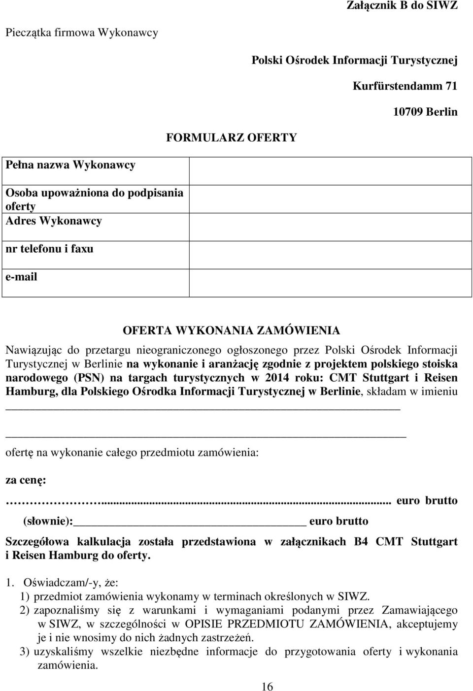 aranżację zgodnie z projektem polskiego stoiska narodowego (PSN) na targach turystycznych w 2014 roku: CMT Stuttgart i Reisen Hamburg, dla Polskiego Ośrodka Informacji Turystycznej w Berlinie,