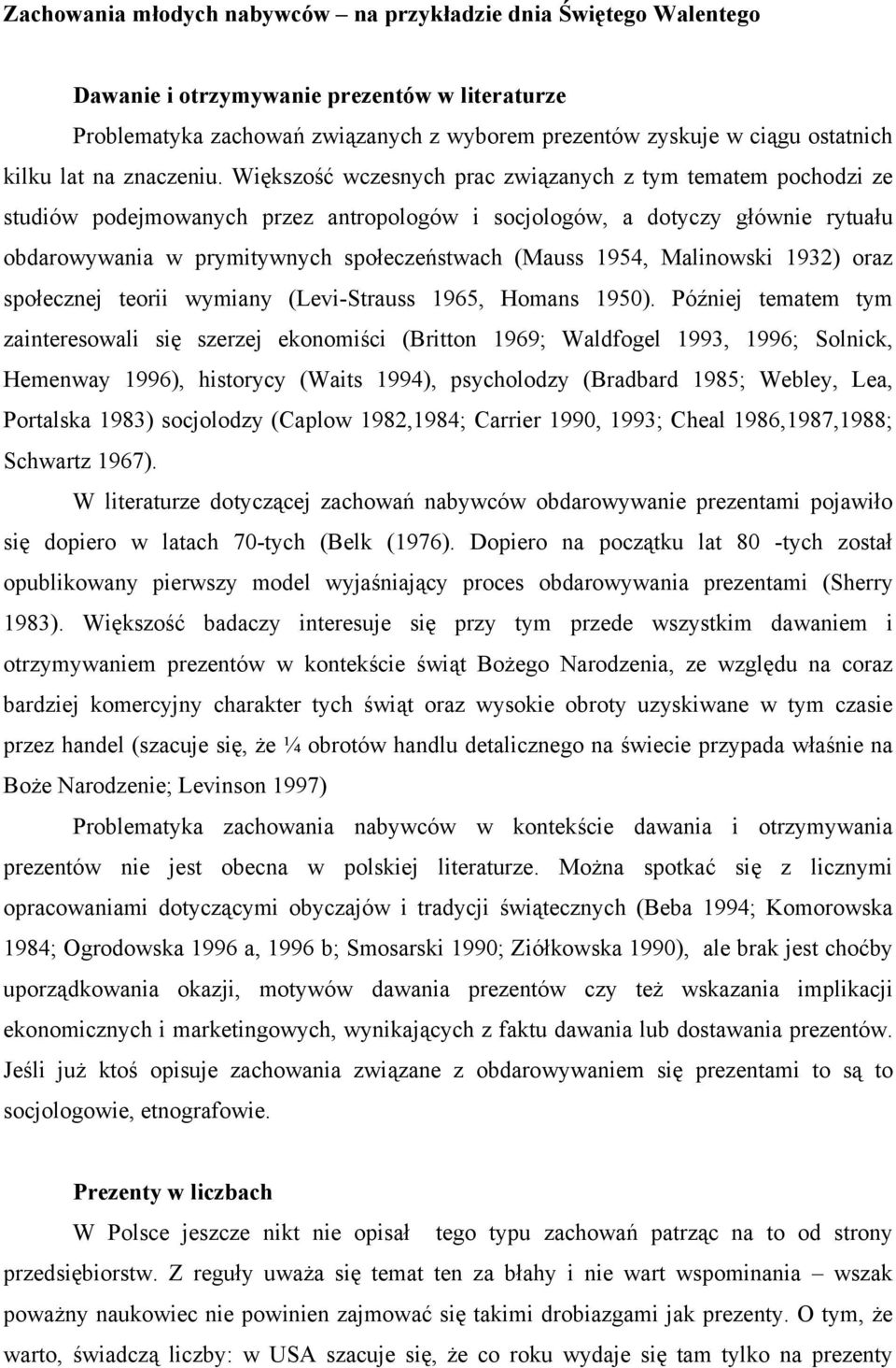 Większość wczesnych prac związanych z tym tematem pochodzi ze studiów podejmowanych przez antropologów i socjologów, a dotyczy głównie rytuału obdarowywania w prymitywnych społeczeństwach (Mauss