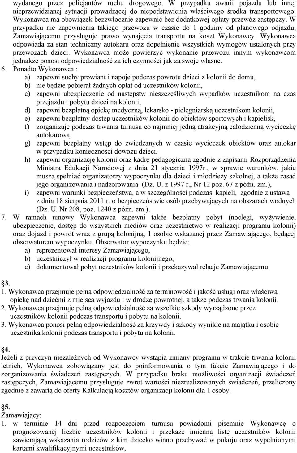 W przypadku nie zapewnienia takiego przewozu w czasie do 1 godziny od planowego odjazdu, Zamawiającemu przysługuje prawo wynajęcia transportu na koszt Wykonawcy.