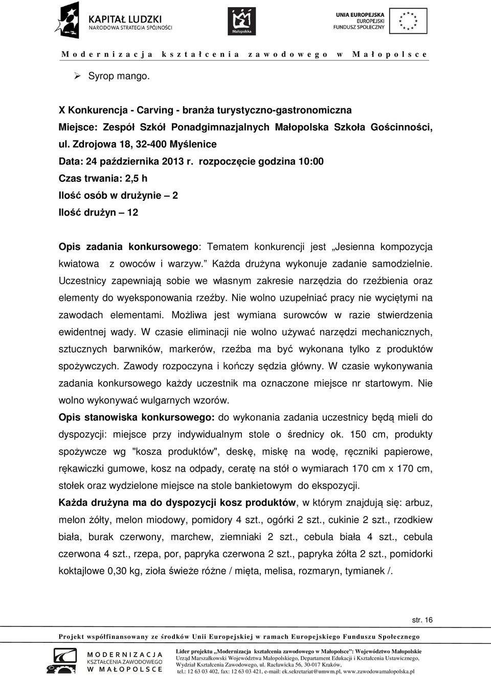 rozpoczęcie godzina 10:00 Czas trwania: 2,5 h Ilość osób w drużynie 2 Ilość drużyn 12 Opis zadania konkursowego: Tematem konkurencji jest Jesienna kompozycja kwiatowa z owoców i warzyw.