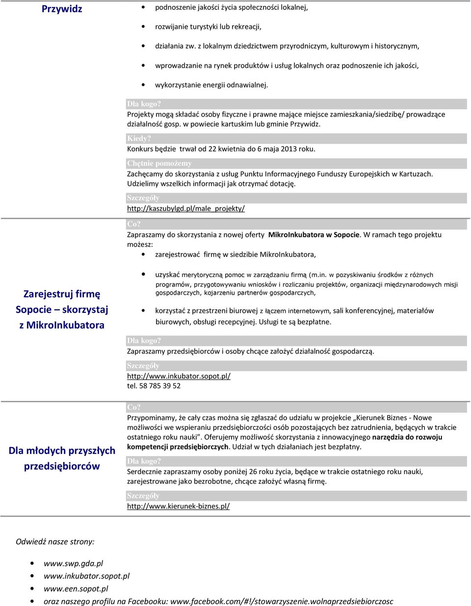 Projekty mogą składać osoby fizyczne i prawne mające miejsce zamieszkania/siedzibę/ prowadzące działalność gosp. w powiecie kartuskim lub gminie Przywidz.