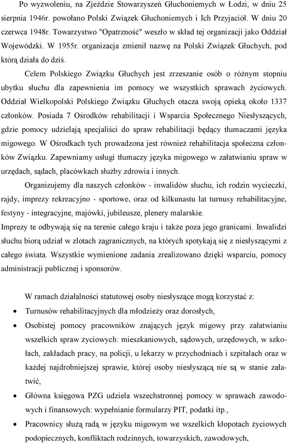 Celem Polskiego Związku Głuchych jest zrzeszanie osób o różnym stopniu ubytku słuchu dla zapewnienia im pomocy we wszystkich sprawach życiowych.
