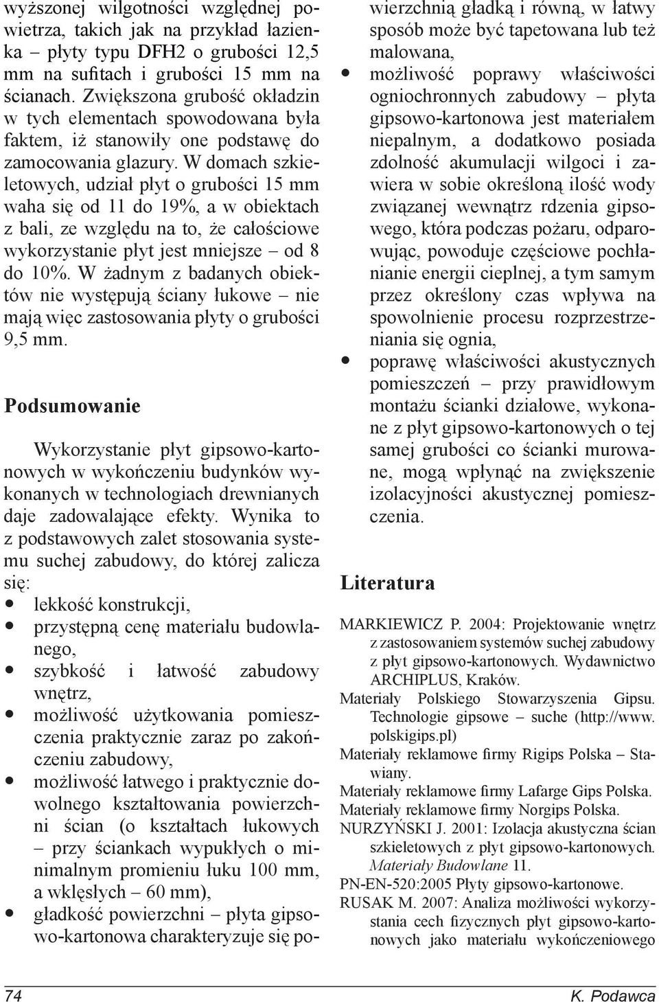 W domach szkieletowych, udział płyt o grubości 15 mm waha się od 11 do 19%, a w obiektach z bali, ze względu na to, że całościowe wykorzystanie płyt jest mniejsze od 8 do 10%.