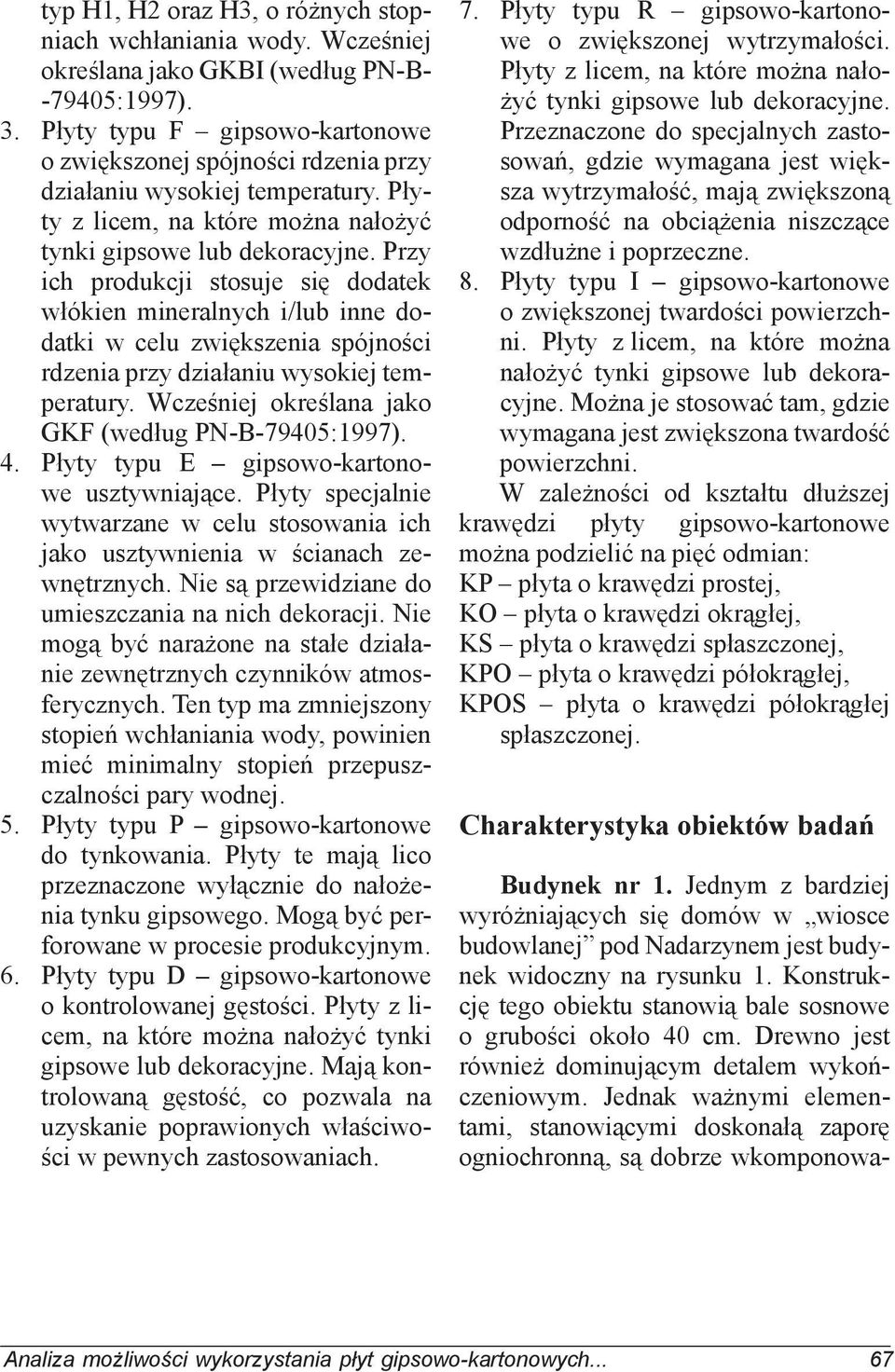 Przy ich produkcji stosuje się dodatek włókien mineralnych i/lub inne dodatki w celu zwiększenia spójności rdzenia przy działaniu wysokiej temperatury.