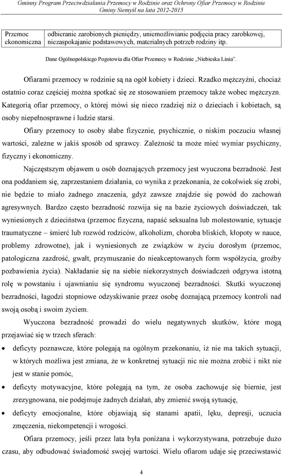 Rzadko męŝczyźni, chociaŝ ostatnio coraz częściej moŝna spotkać się ze stosowaniem przemocy takŝe wobec męŝczyzn.