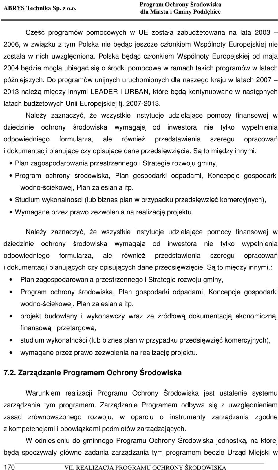 Do programów unijnych uruchomionych dla naszego kraju w latach 2007 2013 naleŝą między innymi LEADER i URBAN, które będą kontynuowane w następnych latach budŝetowych Unii Europejskiej tj. 2007-2013.
