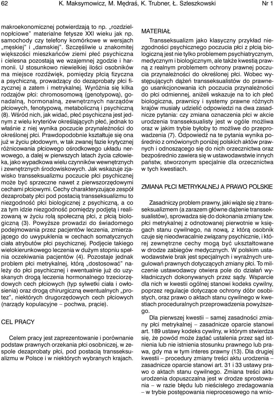 U stosunkowo niewielkiej ilości osobników ma miejsce rozdźwięk, pomiędzy płcią fizyczna a psychiczną, prowadzący do dezaprobaty płci fizycznej a zatem i metrykalnej.