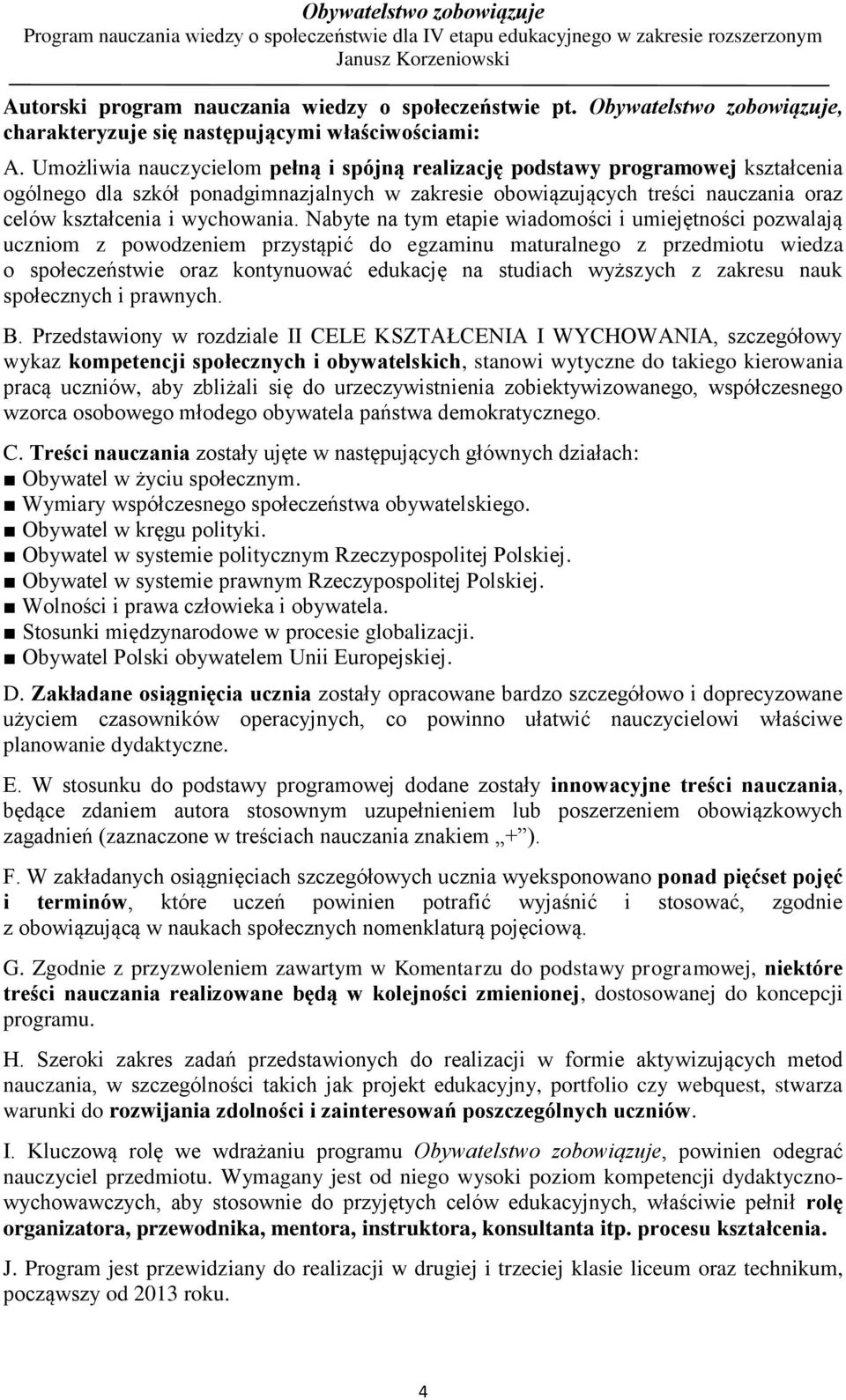 Nabyte na tym etapie wiadomości i umiejętności pozwalają uczniom z powodzeniem przystąpić do egzaminu maturalnego z przedmiotu wiedza o społeczeństwie oraz kontynuować edukację na studiach wyższych z