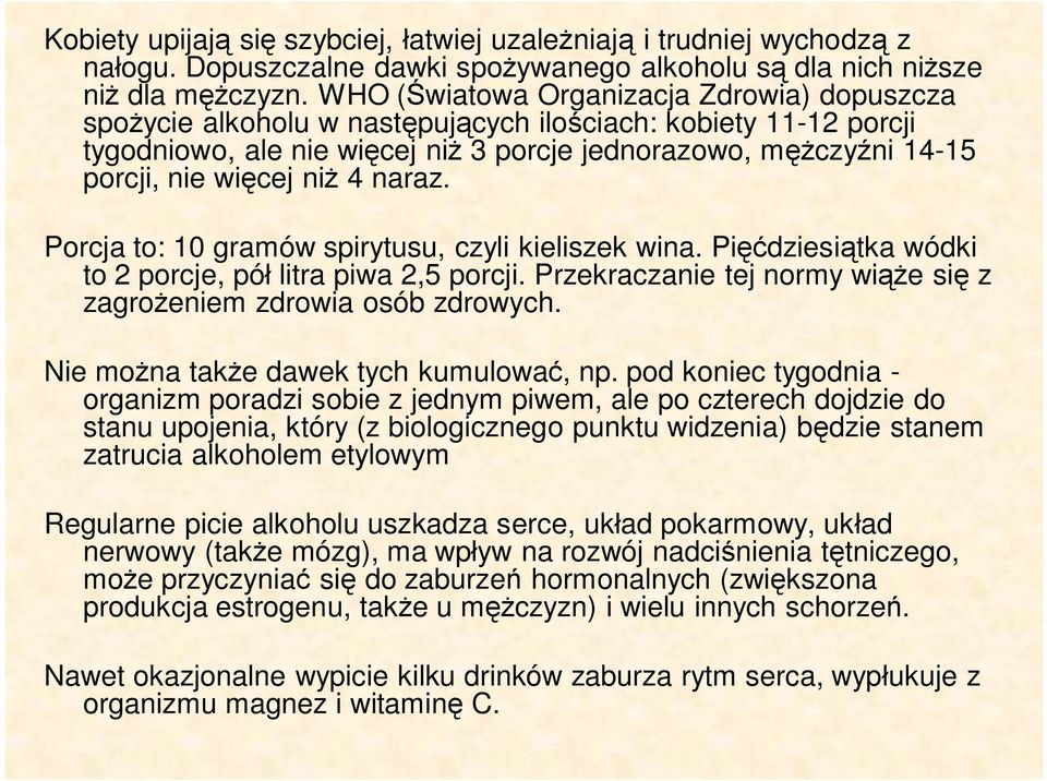 niż 4 naraz. Porcja to: 10 gramów spirytusu, czyli kieliszek wina. Pięćdziesiątka wódki to 2 porcje, pół litra piwa 2,5 porcji. Przekraczanie tej normy wiąże się z zagrożeniem zdrowia osób zdrowych.