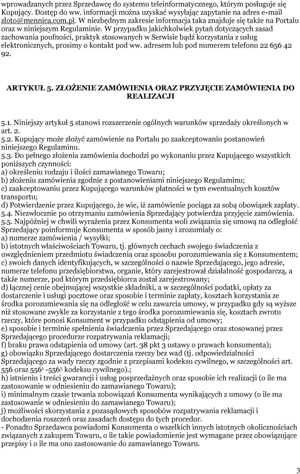 W przypadku jakichkolwiek pytań dotyczących zasad zachowania poufności, praktyk stosowanych w Serwisie bądź korzystania z usług elektronicznych, prosimy o kontakt pod ww.