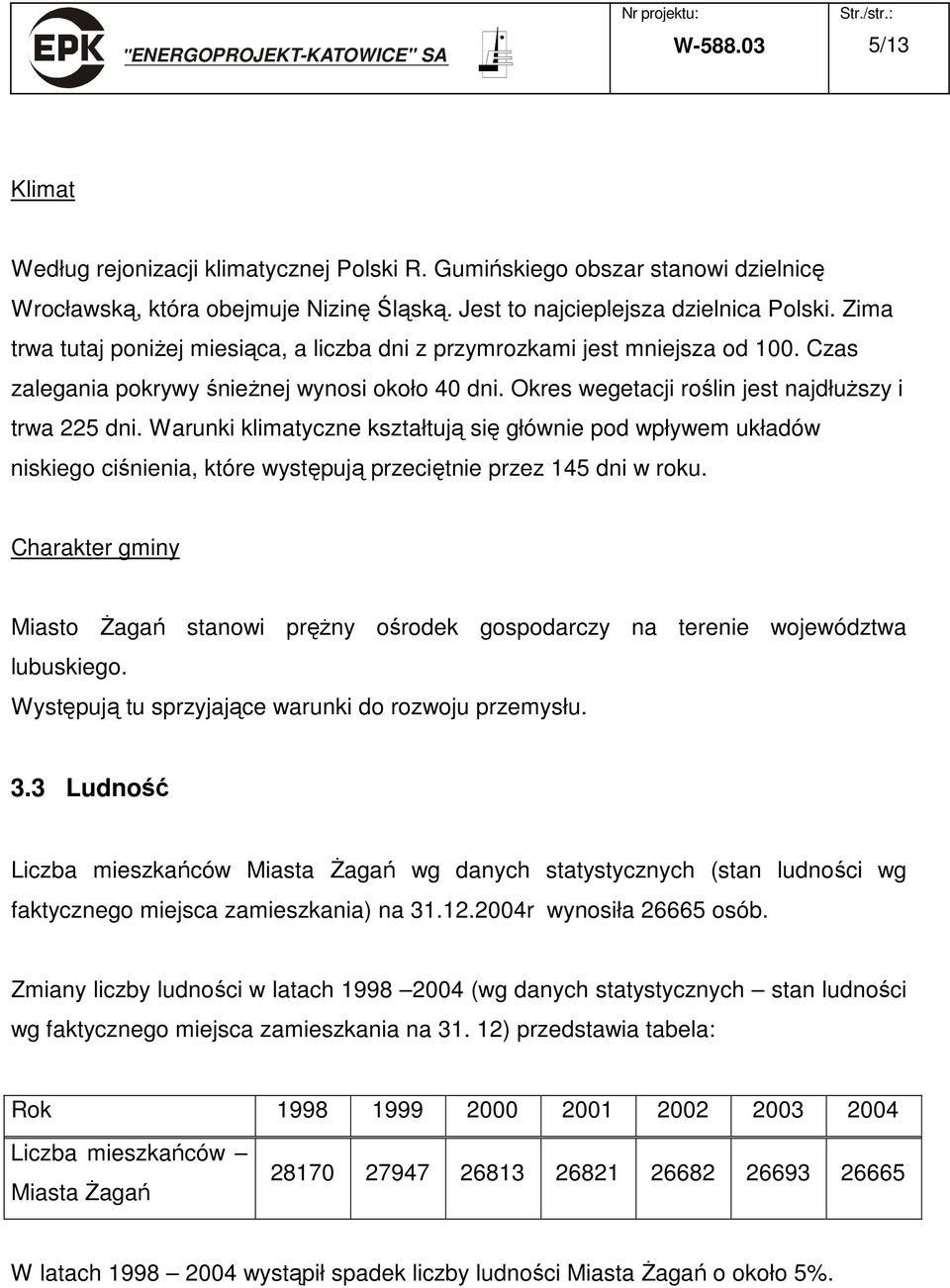 Warunki klimatyczne kształtują się głównie pod wpływem układów niskiego ciśnienia, które występują przeciętnie przez 145 dni w roku.