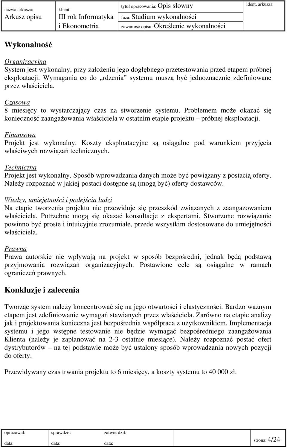 Czasowa 8 miesięcy to wystarczający czas na stworzenie systemu. Problemem może okazać się konieczność zaangażowania właściciela w ostatnim etapie projektu próbnej eksploatacji.