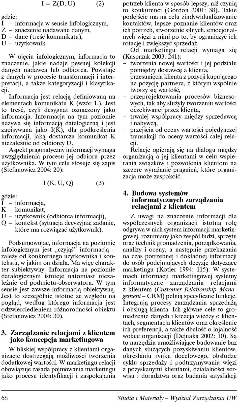 Powstaje z danych w procesie transformacji i interpretacji, a także kategoryzacji i klasyfikacji. Informacja jest relacją definiowaną na elementach komunikatu K (wzór 1.).