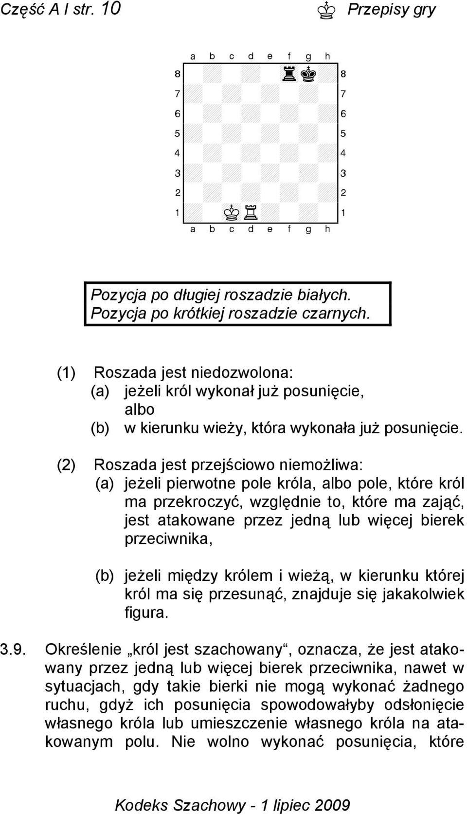 (2) Roszada jest przejściowo niemożliwa: (a) jeżeli pierwotne pole króla, albo pole, które król ma przekroczyć, względnie to, które ma zająć, jest atakowane przez jedną lub więcej bierek przeciwnika,