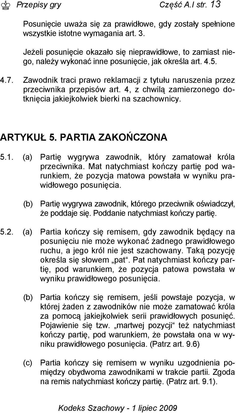 Zawodnik traci prawo reklamacji z tytułu naruszenia przez przeciwnika przepisów art. 4, z chwilą zamierzonego dotknięcia jakiejkolwiek bierki na szachownicy. ARTYKUŁ 5. PARTIA ZAKOŃCZONA 5.1.