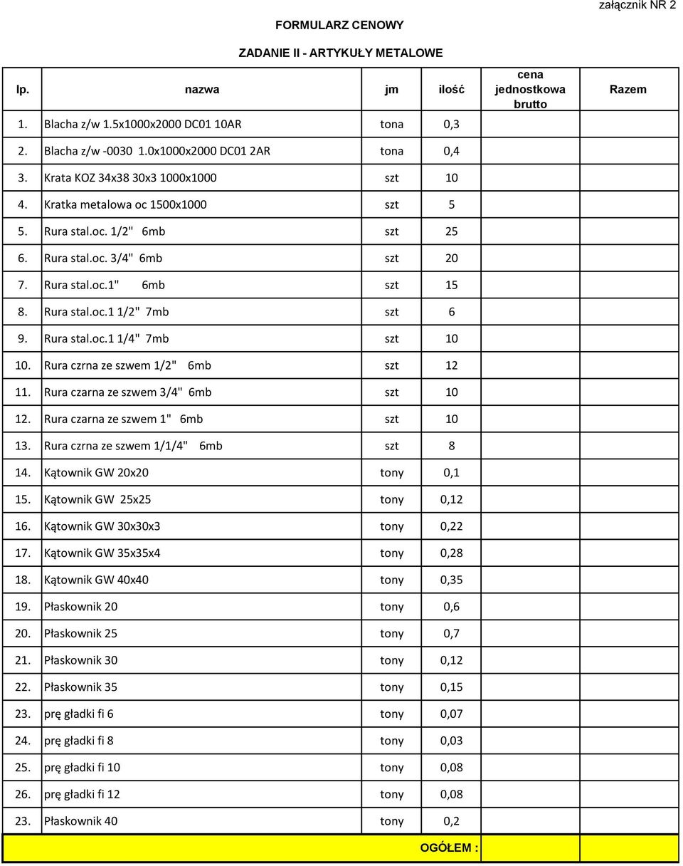 Rura czrna ze szwem 1/2" 6mb szt 12 11. Rura czarna ze szwem 3/4" 6mb szt 10 12. Rura czarna ze szwem 1" 6mb szt 10 13. Rura czrna ze szwem 1/1/4" 6mb szt 8 14. Kątownik GW 20x20 tony 0,1 15.