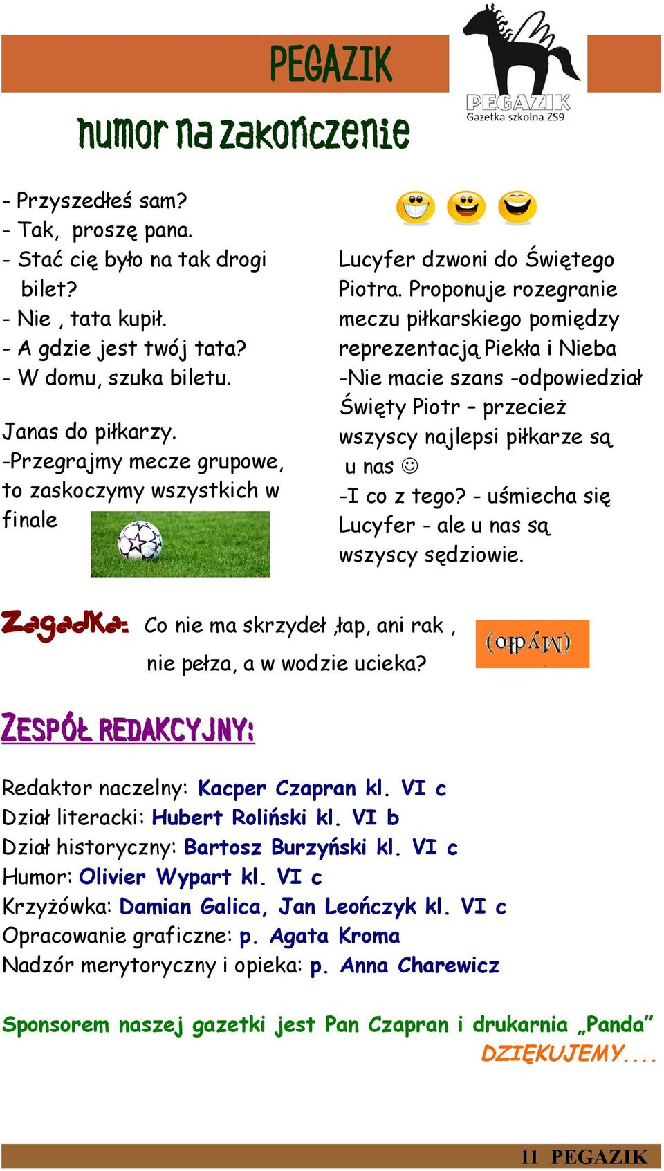 Proponuje rozegranie meczu piłkarskiego pomiędzy reprezentacją Piekła i Nieba -Nie macie szans -odpowiedział Święty Piotr przecież wszyscy najlepsi piłkarze są u nas -I co z tego?