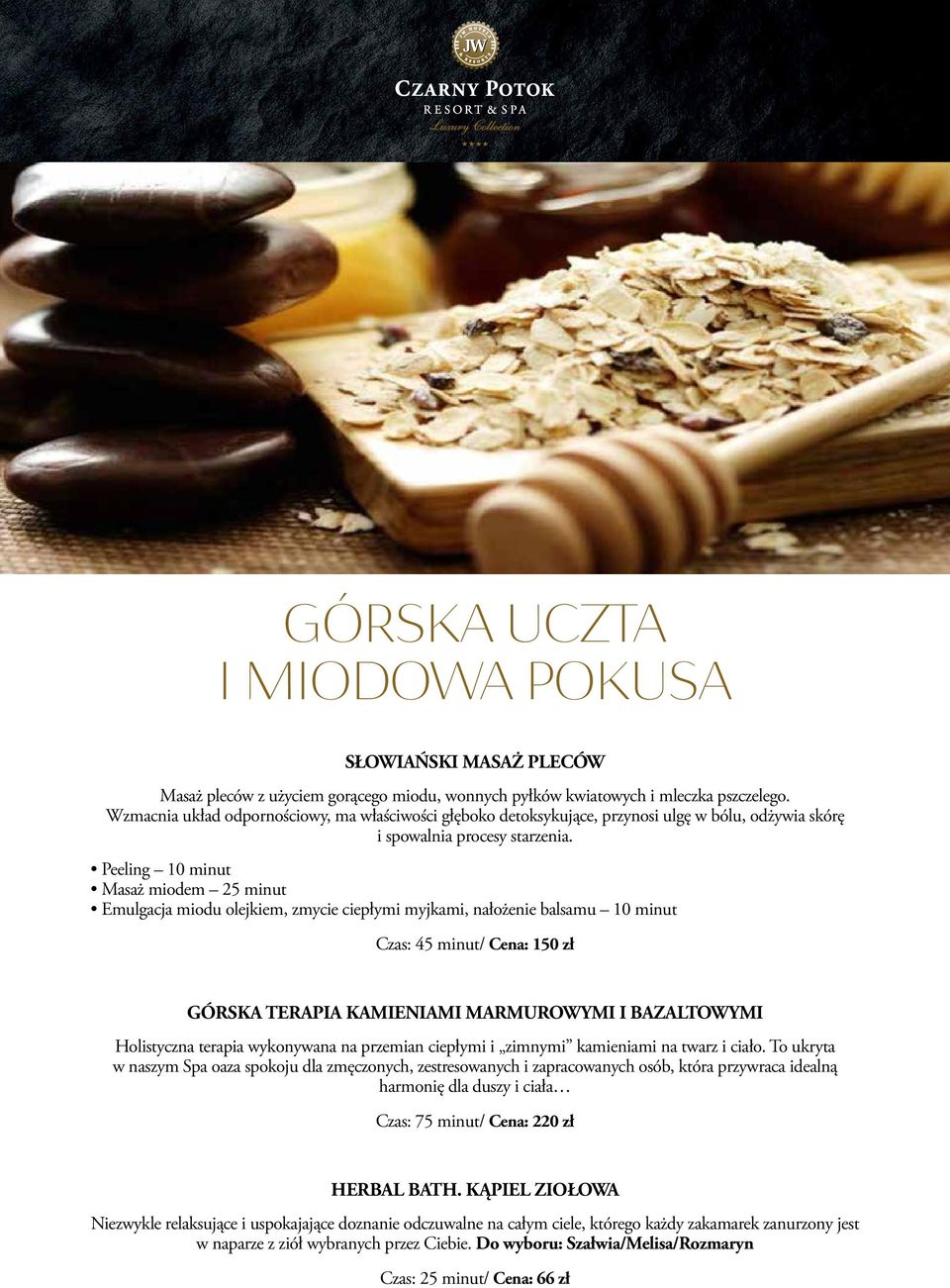 Peeling 10 minut Masaż miodem 25 minut Emulgacja miodu olejkiem, zmycie ciepłymi myjkami, nałożenie balsamu 10 minut Czas: 45 minut/ Cena: 150 zł GÓRSKA TERAPIA KAMIENIAMI MARMUROWYMI I BAZALTOWYMI