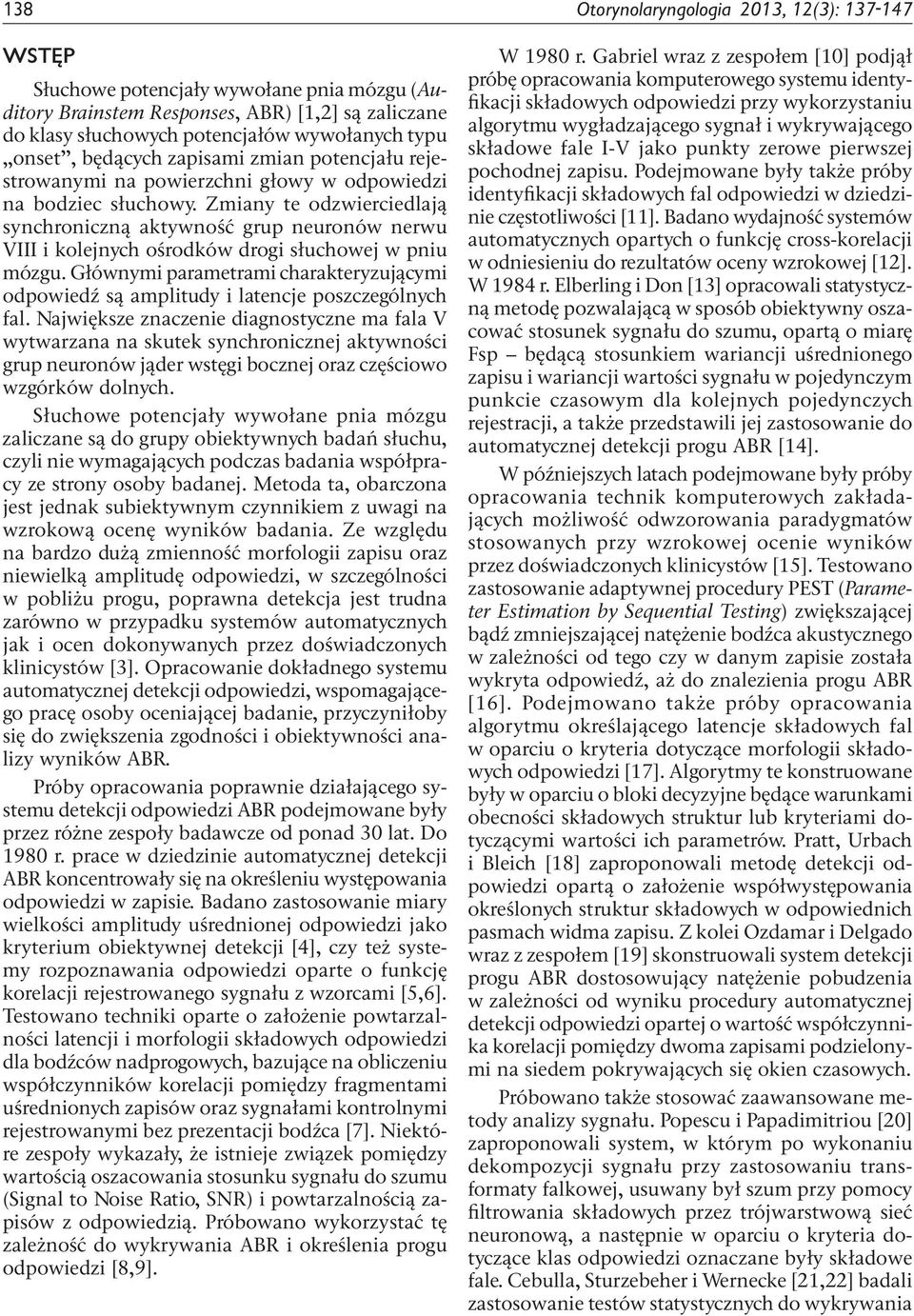 Zmiany te odzwierciedlają synchroniczną aktywność grup neuronów nerwu VIII i kolejnych ośrodków drogi słuchowej w pniu mózgu.