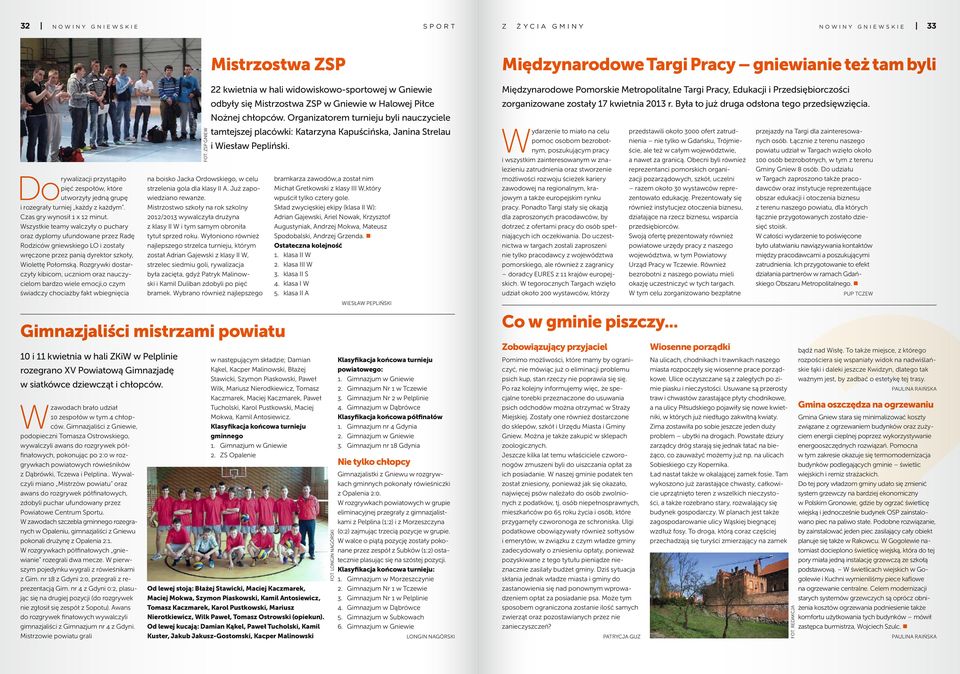 ZSP Gniew Nożnej chłopców. Organizatorem turnieju byli nauczyciele Do rywalizacji przystąpiło pięć zespołów, które utworzyły jedną grupę i rozegrały turniej każdy z każdym.
