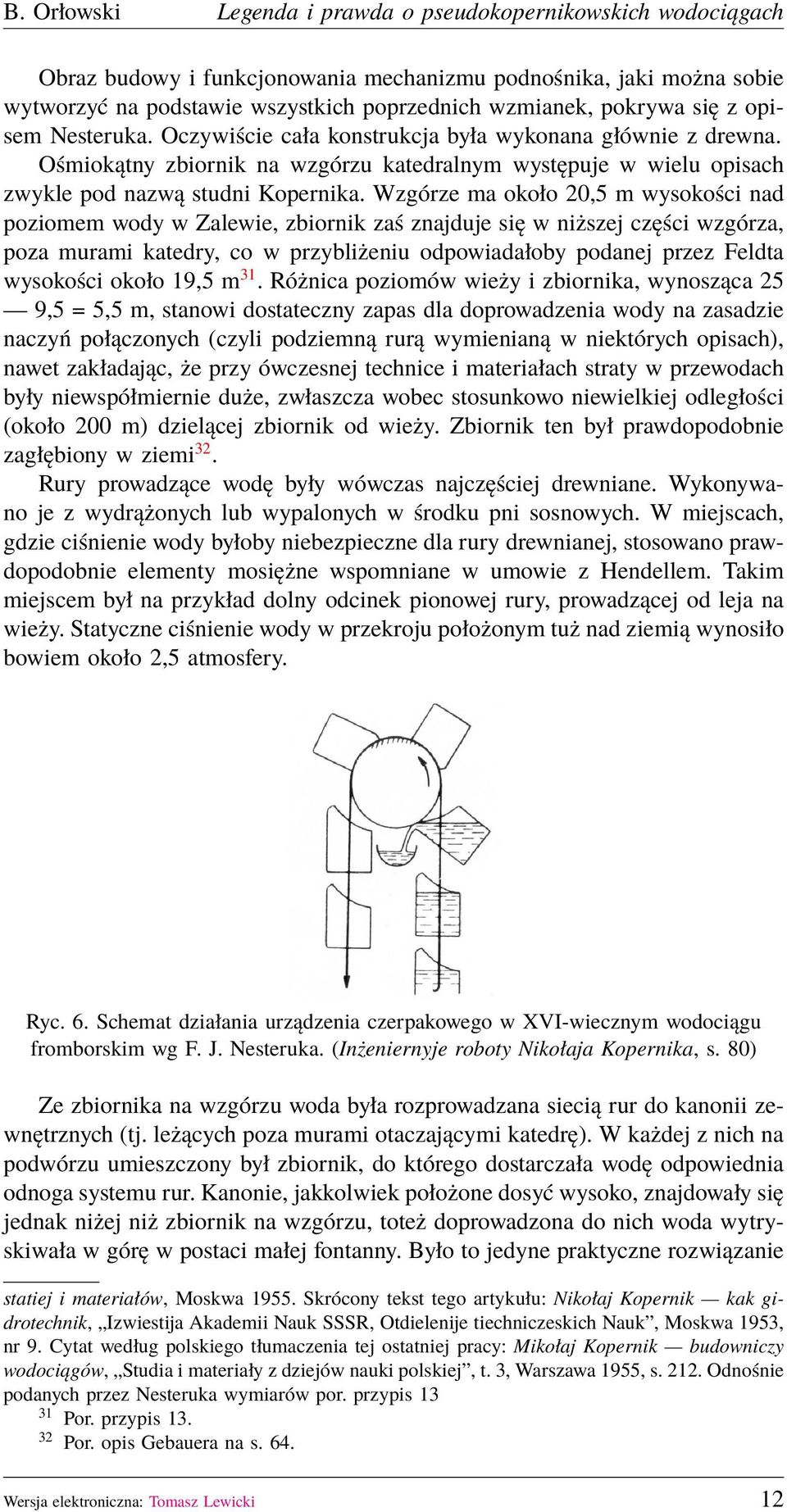 Wzgórze ma około 20,5 m wysokości nad poziomem wody w Zalewie, zbiornik zaś znajduje się w niższej części wzgórza, poza murami katedry, co w przybliżeniu odpowiadałoby podanej przez Feldta wysokości