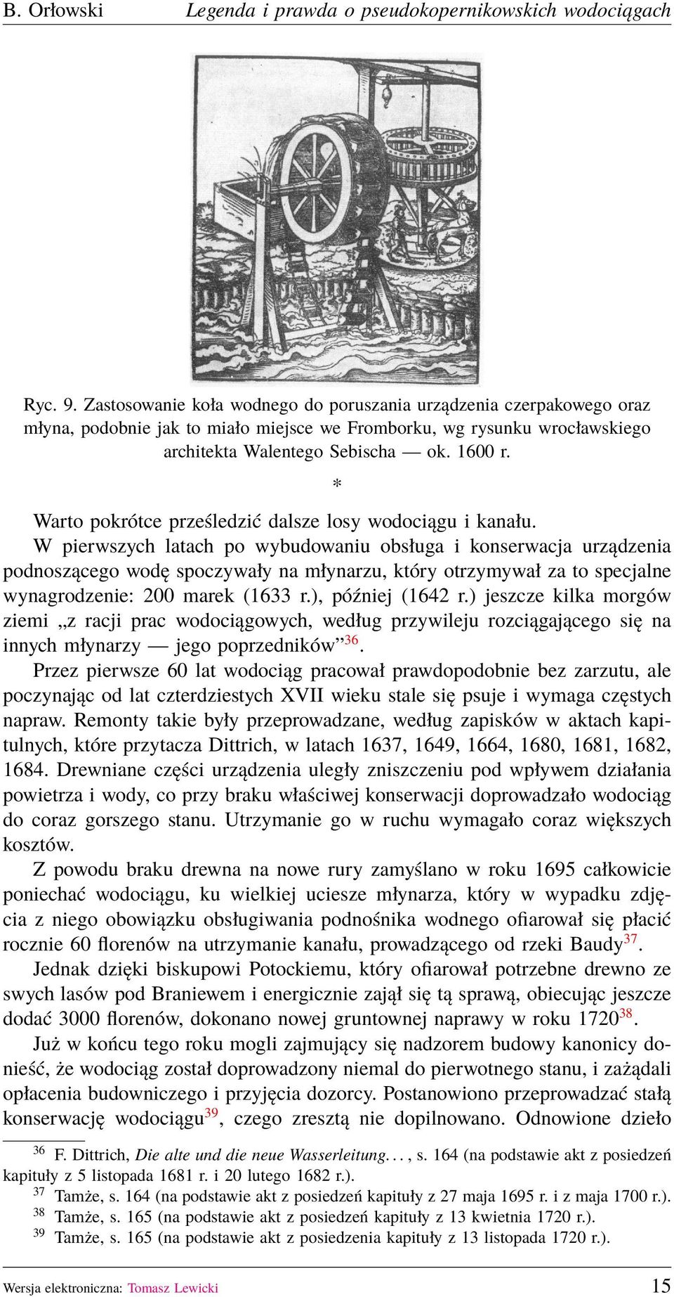 W pierwszych latach po wybudowaniu obsługa i konserwacja urządzenia podnoszącego wodę spoczywały na młynarzu, który otrzymywał za to specjalne wynagrodzenie: 200 marek (1633 r.), później (1642 r.