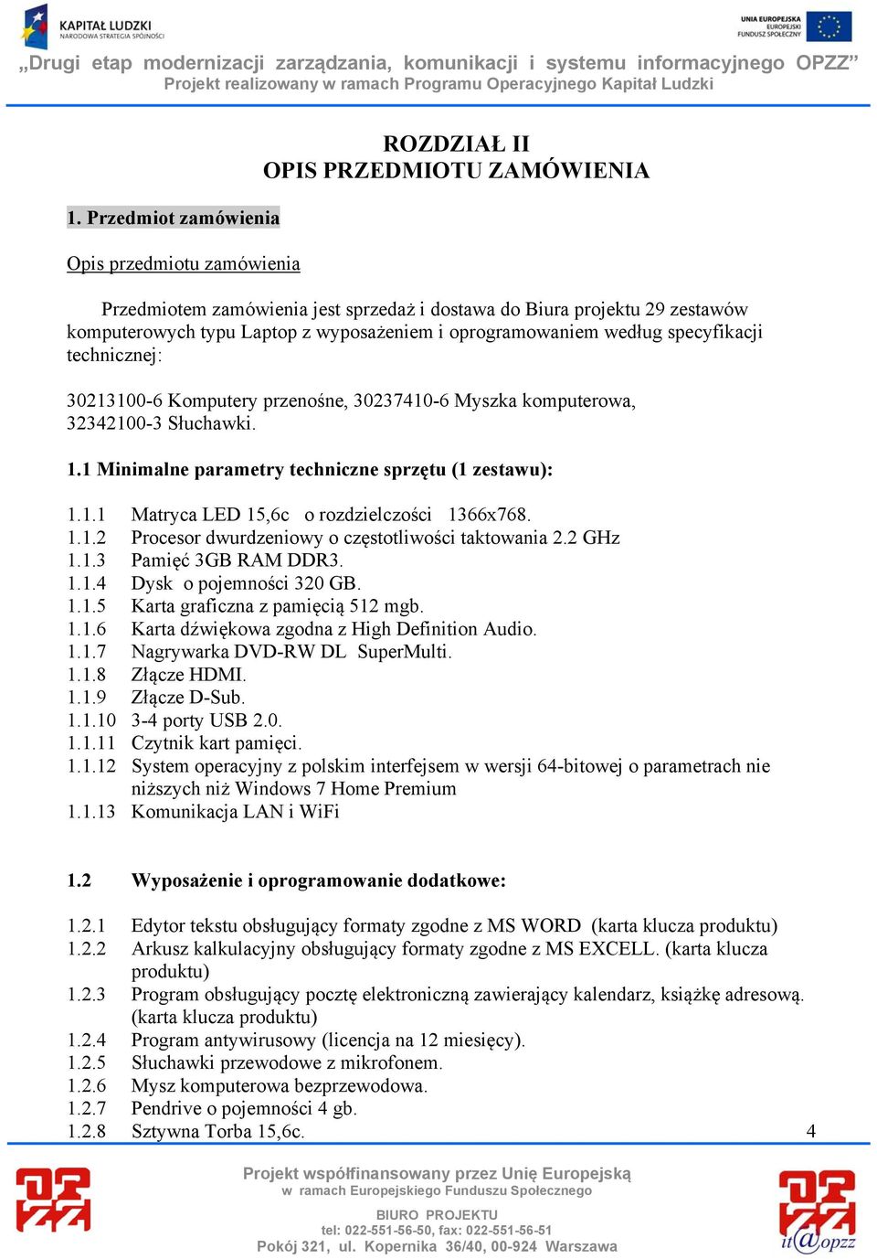 1 Minimalne parametry techniczne sprzętu (1 zestawu): 1.1.1 Matryca LED 15,6c o rozdzielczości 1366x768. 1.1.2 Procesor dwurdzeniowy o częstotliwości taktowania 2.2 GHz 1.1.3 Pamięć 3GB RAM DDR3. 1.1.4 Dysk o pojemności 320 GB.