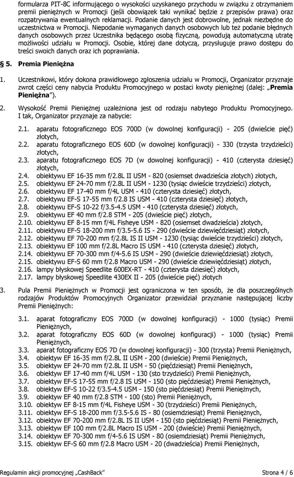 Niepodanie wymaganych danych osobowych lub też podanie błędnych danych osobowych przez Uczestnika będącego osobą fizyczną, powodują automatyczną utratę możliwości udziału w Promocji.