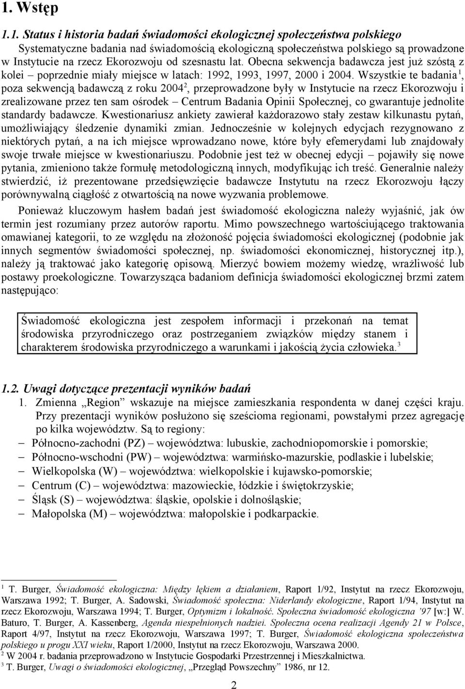 Wszystkie te badania 1, poza sekwencją badawczą z roku 2004 2, przeprowadzone były w Instytucie na rzecz Ekorozwoju i zrealizowane przez ten sam ośrodek Centrum Badania Opinii Społecznej, co