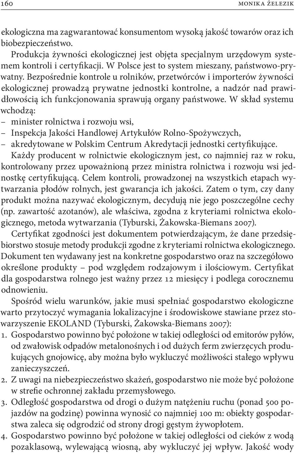 Bezpośrednie kontrole u rolników, przetwórców i importerów żywności ekologicznej prowadzą prywatne jednostki kontrolne, a nadzór nad prawidłowością ich funkcjonowania sprawują organy państwowe.