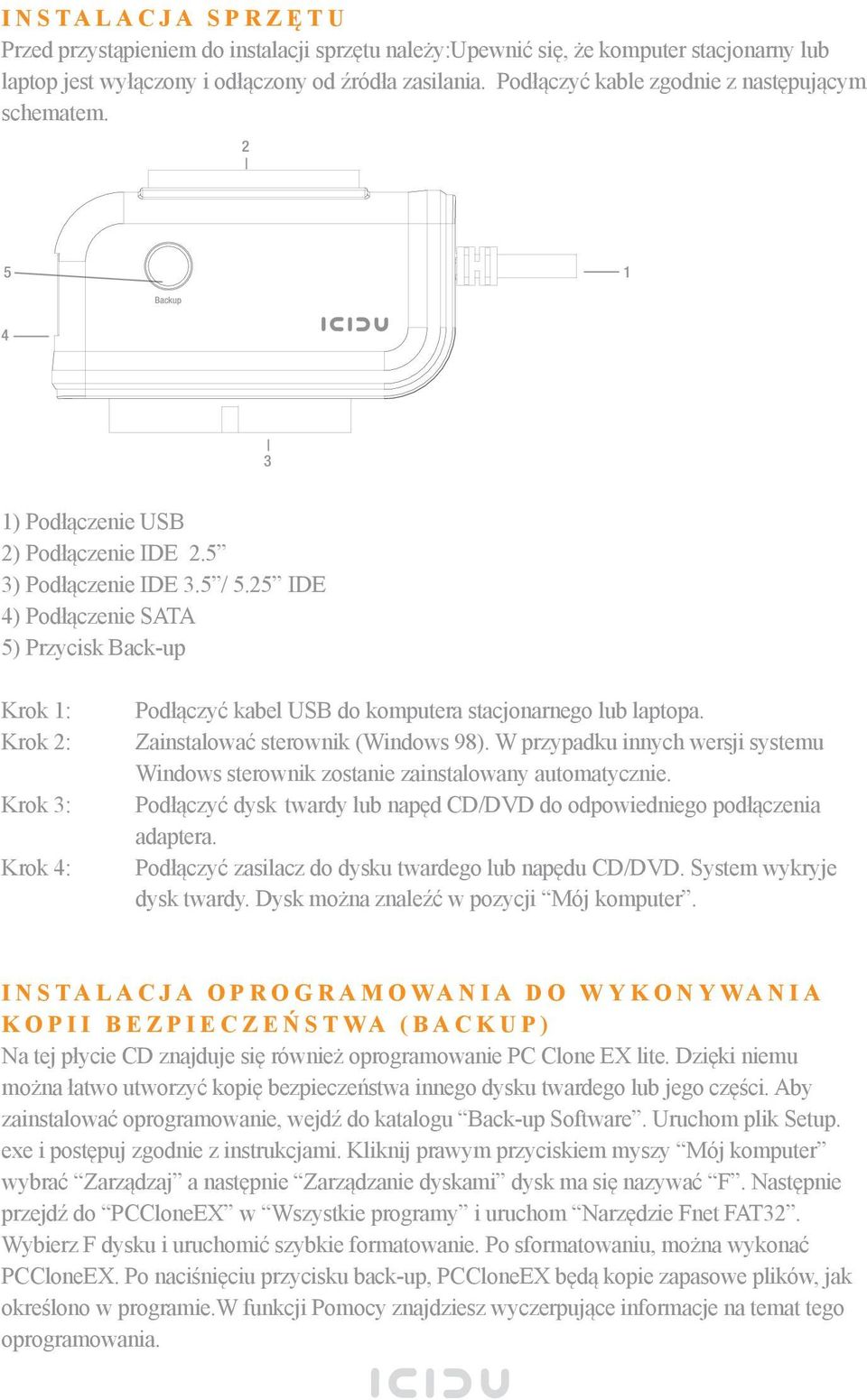 25 IDE 4) Podłączenie SATA 5) Przycisk Back-up Krok 1: Krok 2: Krok 3: Krok 4: Podłączyć kabel USB do komputera stacjonarnego lub laptopa. Zainstalować sterownik (Windows 98).