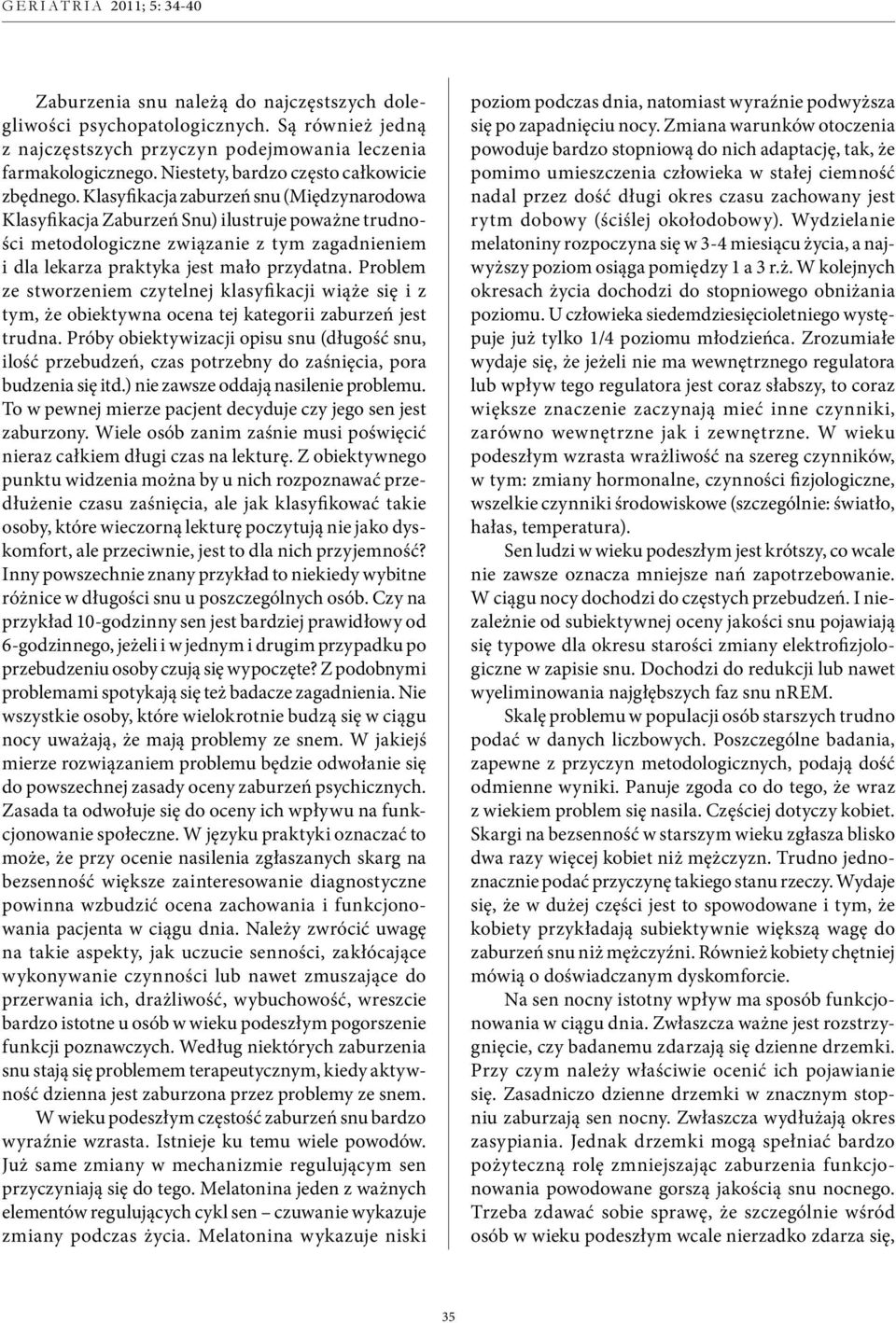 Klasyfikacja zaburzeń snu (Międzynarodowa Klasyfikacja Zaburzeń Snu) ilustruje poważne trudności metodologiczne związanie z tym zagadnieniem i dla lekarza praktyka jest mało przydatna.