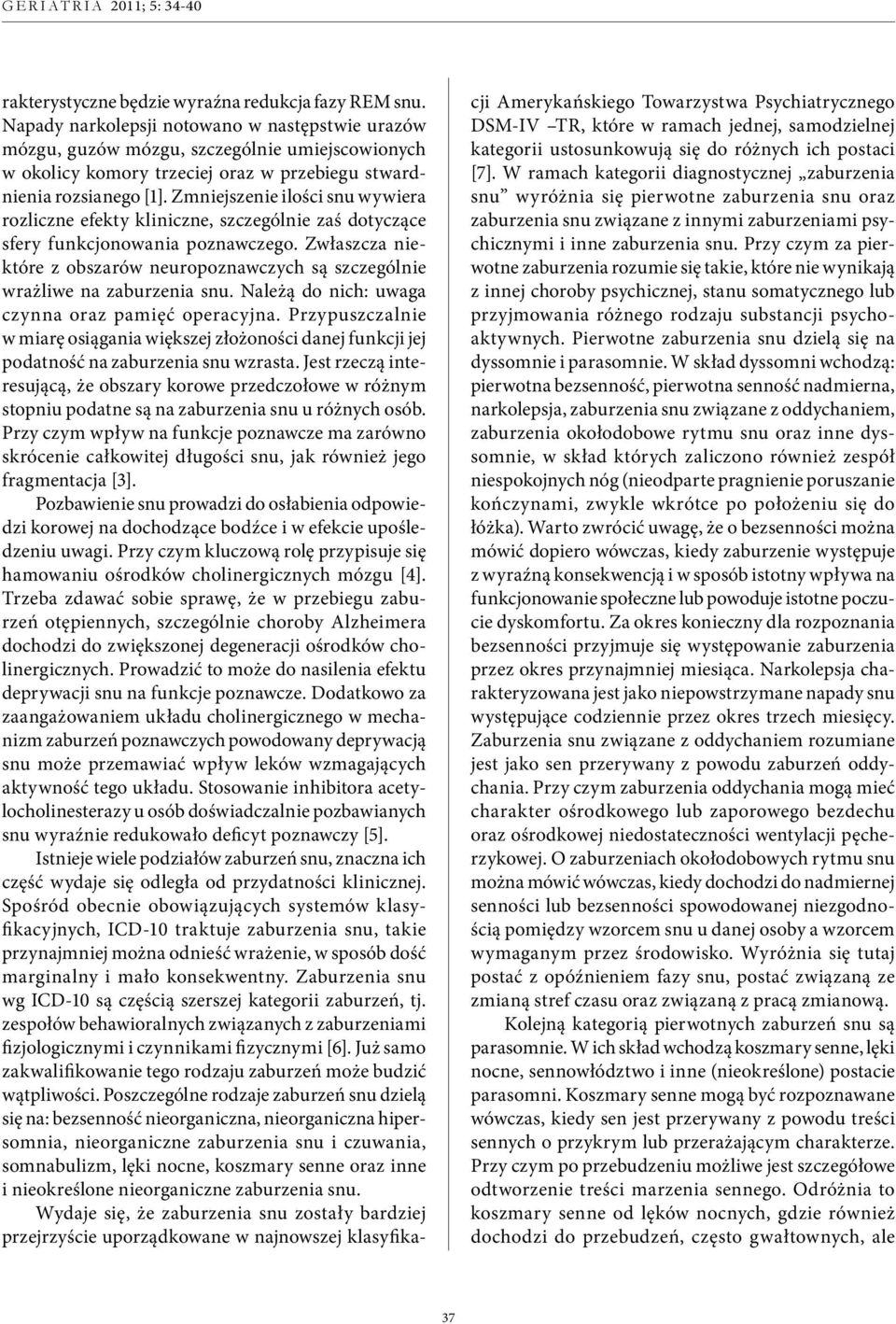 Zmniejszenie ilości snu wywiera rozliczne efekty kliniczne, szczególnie zaś dotyczące sfery funkcjonowania poznawczego.