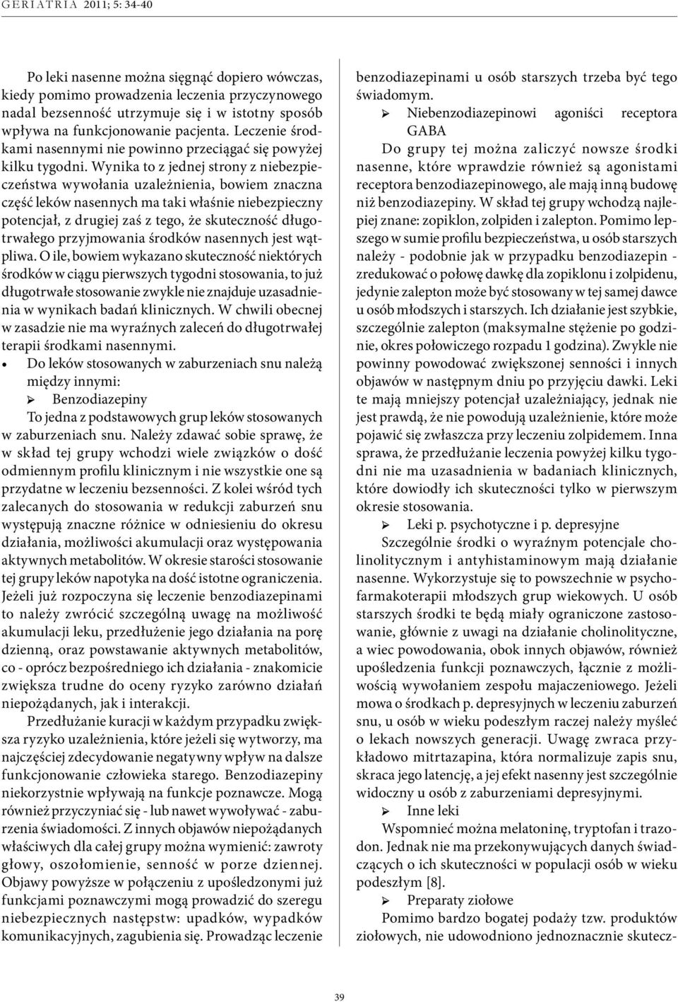 Wynika to z jednej strony z niebezpieczeństwa wywołania uzależnienia, bowiem znaczna część leków nasennych ma taki właśnie niebezpieczny potencjał, z drugiej zaś z tego, że skuteczność długotrwałego