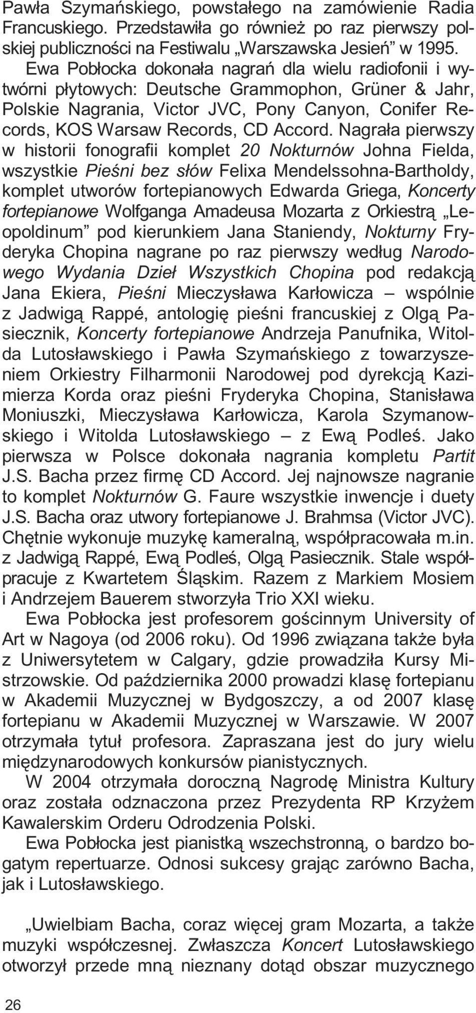 Nagra³a pierwszy w historii fonografii komplet 20 Nokturnów Johna Fielda, wszystkie Pieœni bez s³ów Felixa Mendelssohna-Bartholdy, komplet utworów fortepianowych Edwarda Griega, Koncerty fortepianowe