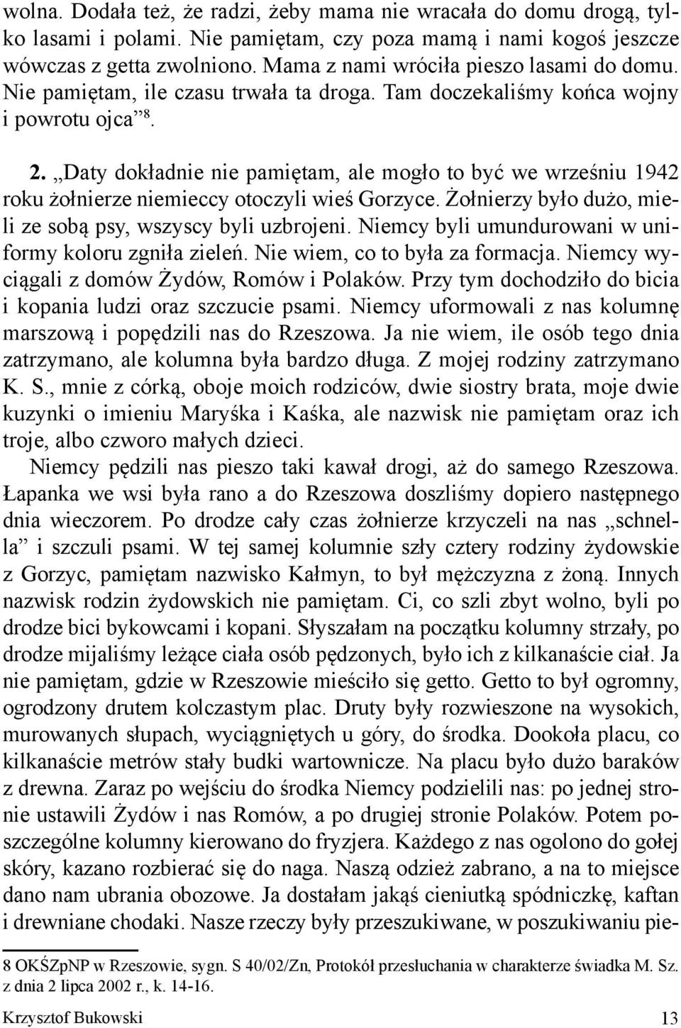Daty dokładnie nie pamiętam, ale mogło to być we wrześniu 1942 roku żołnierze niemieccy otoczyli wieś Gorzyce. Żołnierzy było dużo, mieli ze sobą psy, wszyscy byli uzbrojeni.
