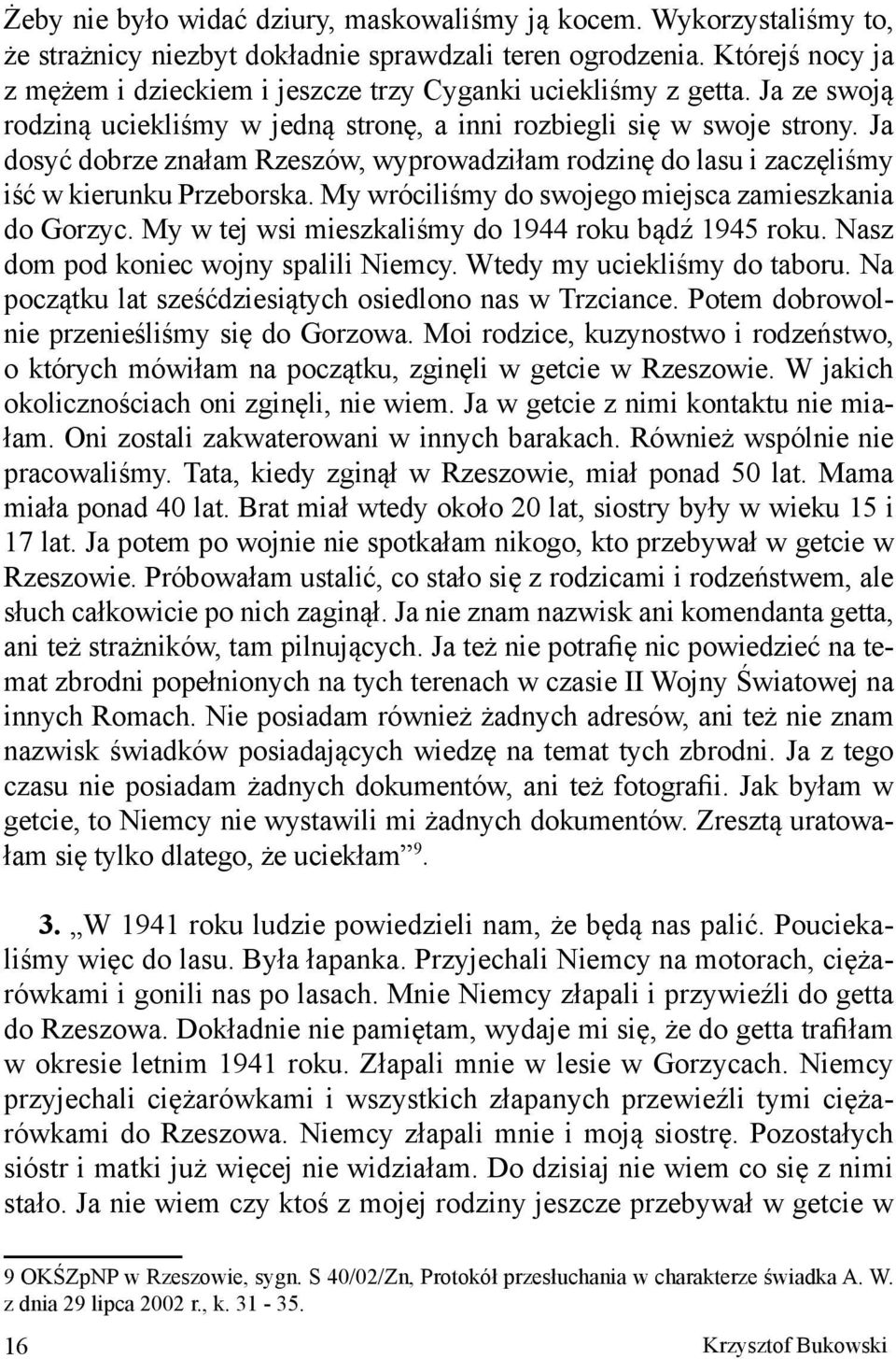 Ja dosyć dobrze znałam Rzeszów, wyprowadziłam rodzinę do lasu i zaczęliśmy iść w kierunku Przeborska. My wróciliśmy do swojego miejsca zamieszkania do Gorzyc.