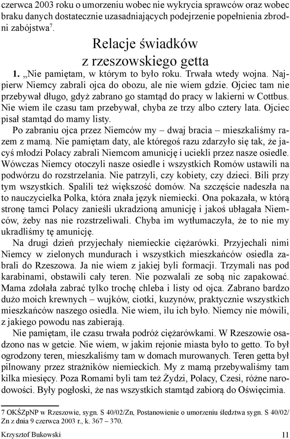 Ojciec tam nie przebywał długo, gdyż zabrano go stamtąd do pracy w lakierni w Cottbus. Nie wiem ile czasu tam przebywał, chyba ze trzy albo cztery lata. Ojciec pisał stamtąd do mamy listy.
