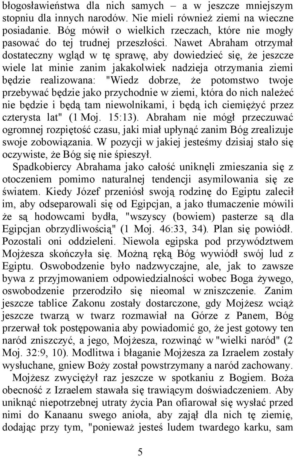 Nawet Abraham otrzymał dostateczny wgląd w tę sprawę, aby dowiedzieć się, że jeszcze wiele lat minie zanim jakakolwiek nadzieja otrzymania ziemi będzie realizowana: "Wiedz dobrze, że potomstwo twoje