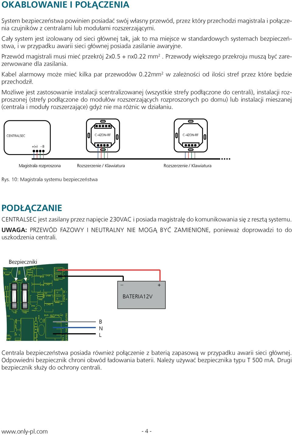 Przewód magistrali musi mieć przekrój 2x0.5 nx0.22 mm 2. Przewody większego przekroju muszą być zarezerwowane dla zasilania. Kabel alarmowy może mieć kilka par przewodów 0.