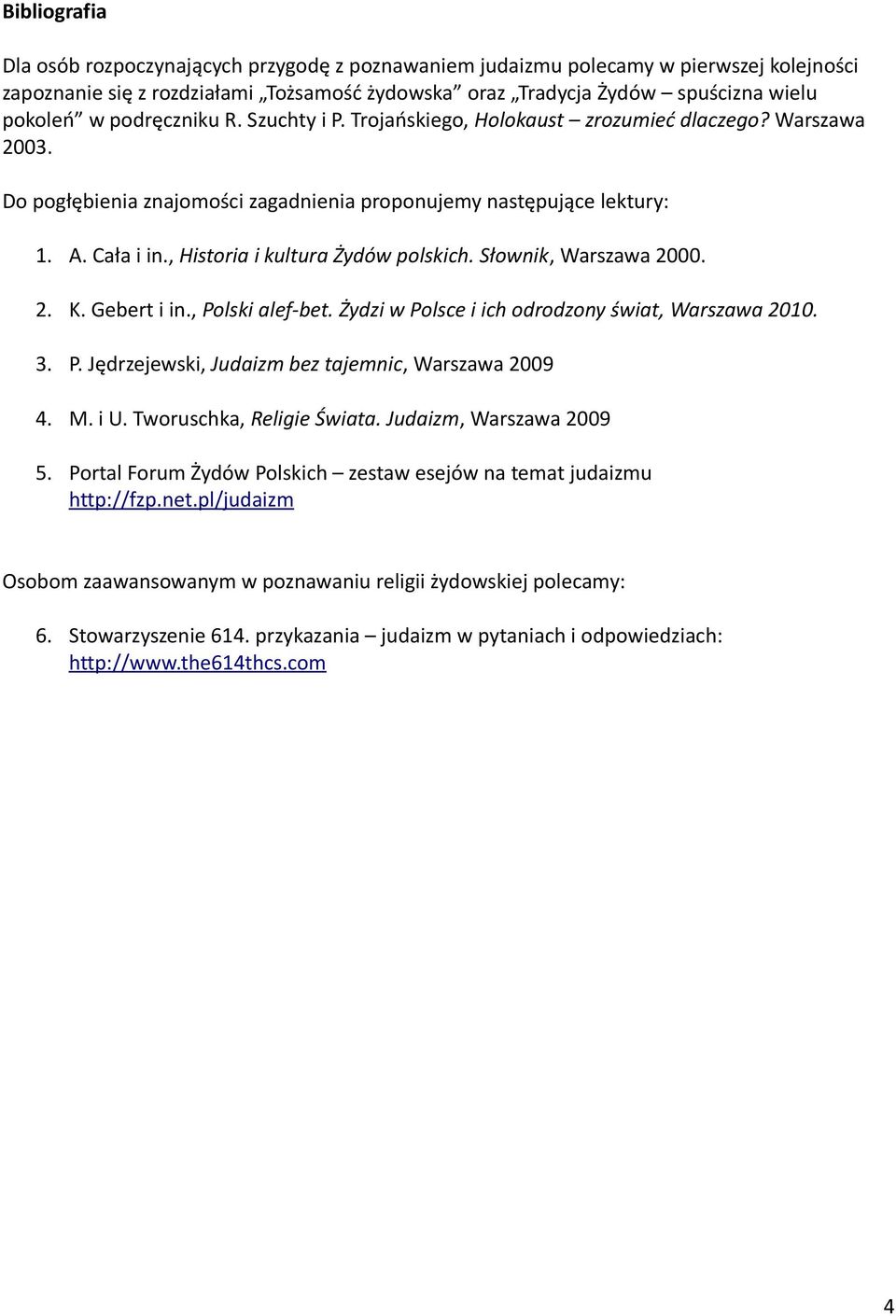 , Historia i kultura Żydów polskich. Słownik, Warszawa 2000. 2. K. Gebert i in., Polski alef-bet. Żydzi w Polsce i ich odrodzony świat, Warszawa 2010. 3. P. Jędrzejewski, Judaizm bez tajemnic, Warszawa 2009 4.