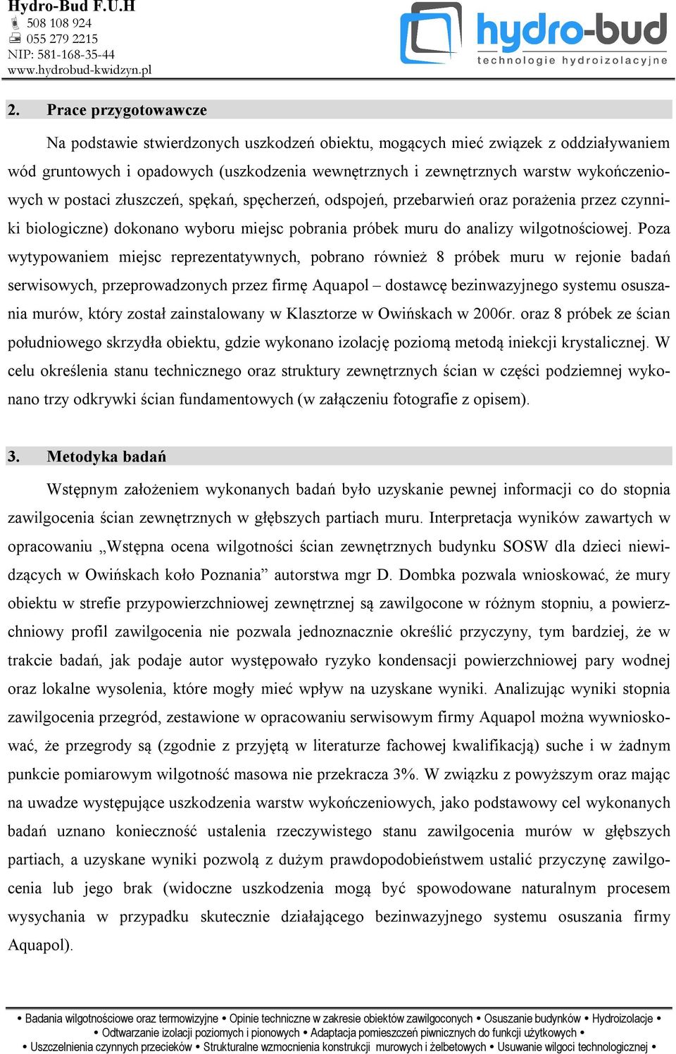Poza wytypowaniem miejsc reprezentatywnych, pobrano również 8 próbek muru w rejonie badań serwisowych, przeprowadzonych przez firmę Aquapol dostawcę bezinwazyjnego systemu osusza- nia murów, który
