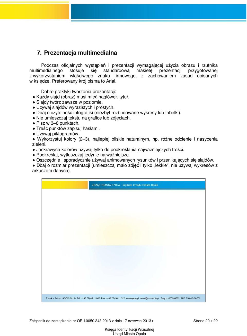 Slajdy twórz zawsze w poziomie. Używaj slajdów wyrazistych i prostych. Dbaj o czytelność infografiki (niezbyt rozbudowane wykresy lub tabelki). Nie umieszczaj tekstu na grafice lub zdjęciach.