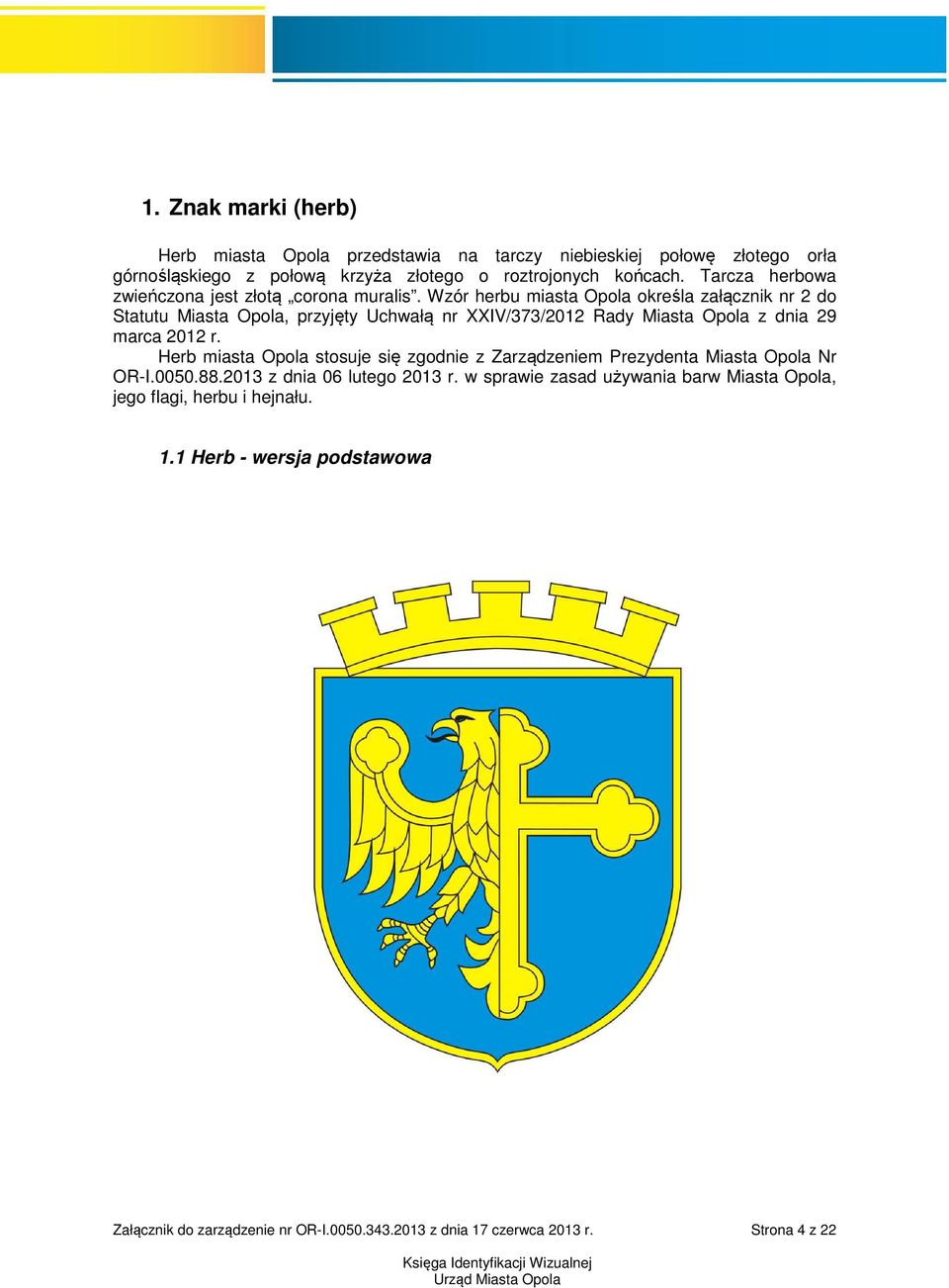 Wzór herbu miasta Opola określa załącznik nr 2 do Statutu Miasta Opola, przyjęty Uchwałą nr XXIV/373/2012 Rady Miasta Opola z dnia 29 marca 2012 r.