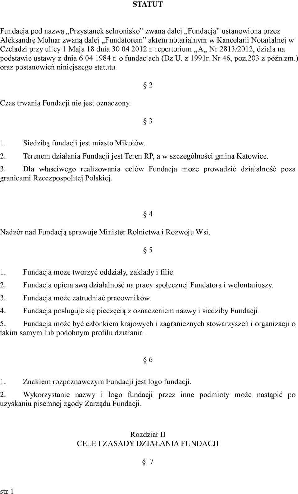 Czas trwania Fundacji nie jest oznaczony. 2 3 1. Siedzibą fundacji jest miasto Mikołów. 2. Terenem działania Fundacji jest Teren RP, a w szczególności gmina Katowice. 3. Dla właściwego realizowania celów Fundacja może prowadzić działalność poza granicami Rzeczpospolitej Polskiej.