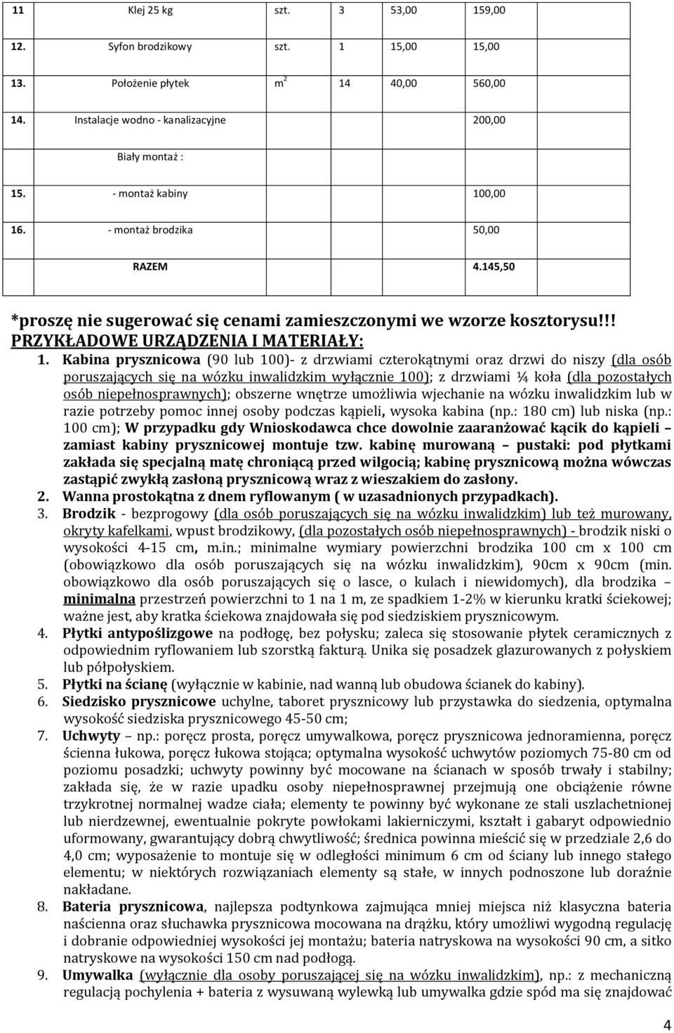 Kabina prysznicowa (90 lub 100)- z drzwiami czterokątnymi oraz drzwi do niszy (dla osób poruszających się na wózku inwalidzkim wyłącznie 100); z drzwiami ¼ koła (dla pozostałych osób