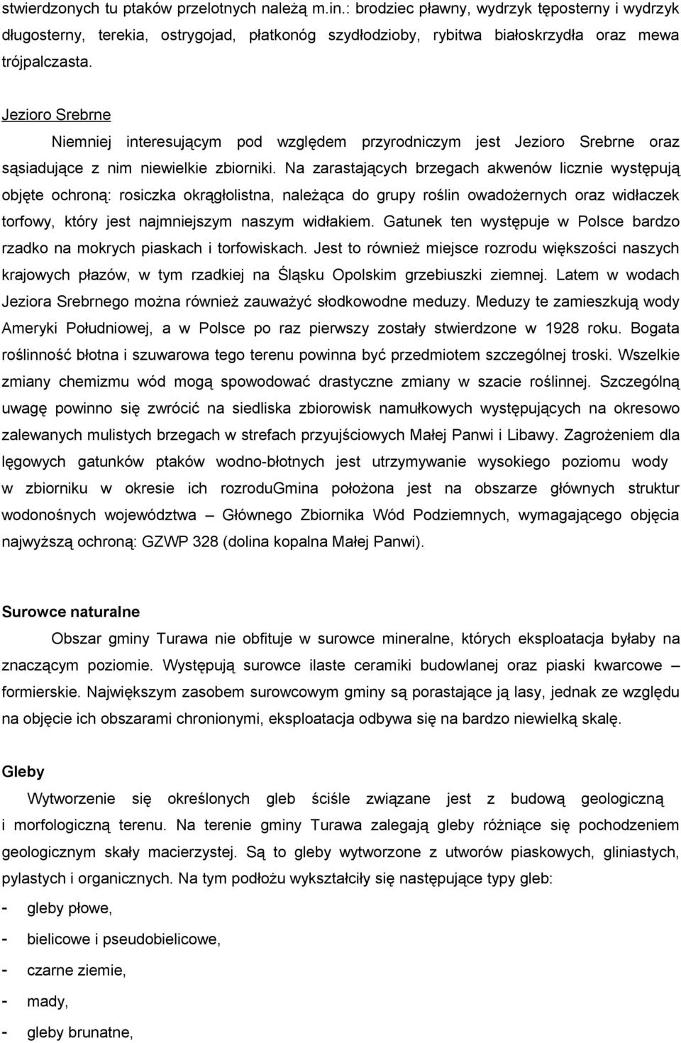 Na zarastających brzegach akwenów licznie występują objęte ochroną: rosiczka okrągłolistna, należąca do grupy roślin owadożernych oraz widłaczek torfowy, który jest najmniejszym naszym widłakiem.