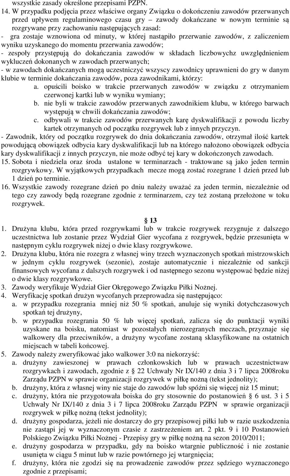 następujących zasad: - gra zostaje wznowiona od minuty, w której nastąpiło przerwanie zawodów, z zaliczeniem wyniku uzyskanego do momentu przerwania zawodów; - zespoły przystępują do dokańczania
