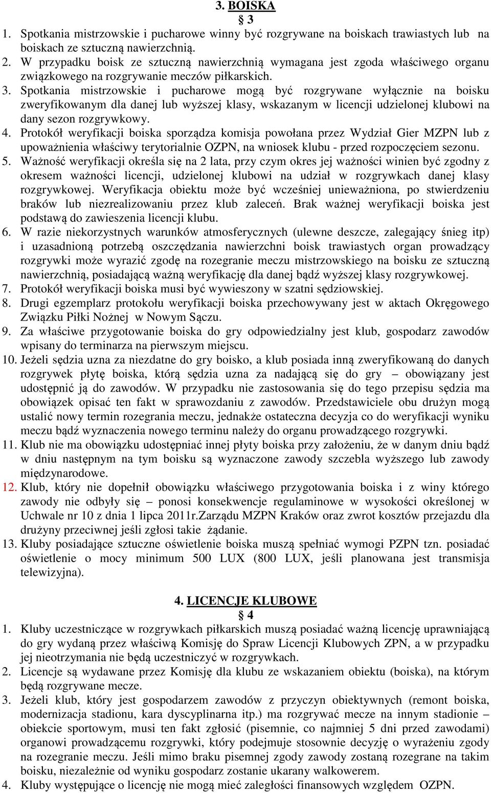 Spotkania mistrzowskie i pucharowe mogą być rozgrywane wyłącznie na boisku zweryfikowanym dla danej lub wyższej klasy, wskazanym w licencji udzielonej klubowi na dany sezon rozgrywkowy. 4.